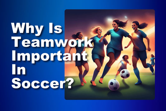 Why Is Teamwork Important In Soccer?